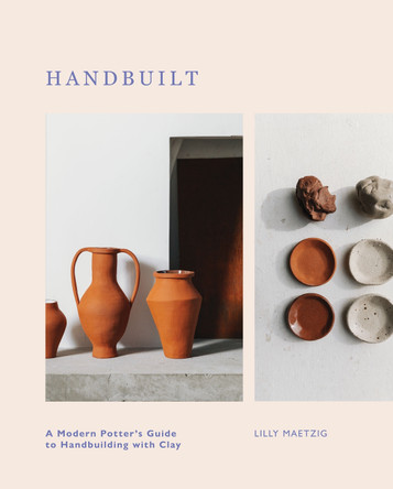 Handbuilt: A Modern Potter's Guide to Handbuilding with Clay by Lilly Maetzig