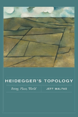 Heidegger's Topology: Being, Place, World by Jeff Malpas