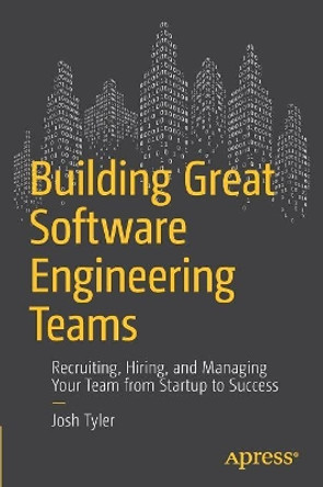 Building Great Software Engineering Teams: Recruiting, Hiring, and Managing Your Team from Startup to Success by Joshua Tyler