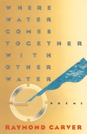 Where Water Comes Together with Other Water: Poems by Raymond Carver