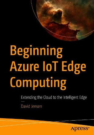 Beginning Azure IoT Edge Computing: Extending the Cloud to the Intelligent Edge by David Jensen