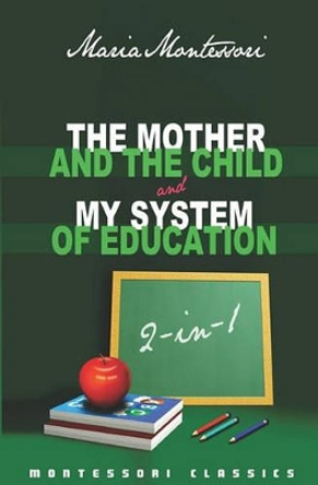 The Mother And The Child & My System Of Education: 2-In-1 (Montessori Classics Edition) by Maria Montessori