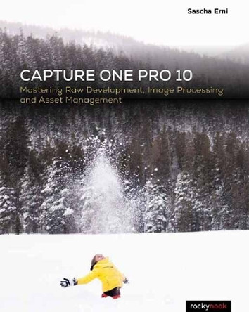 Capture One Pro 10: Mastering Raw Development, Image Processing, and Asset Management by Sascha Erni