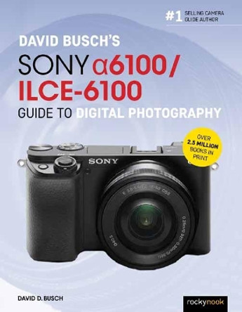 David Busch's Sony Alpha a6100/ILCE-6100 Guide to Digital Photography by David D. Busch