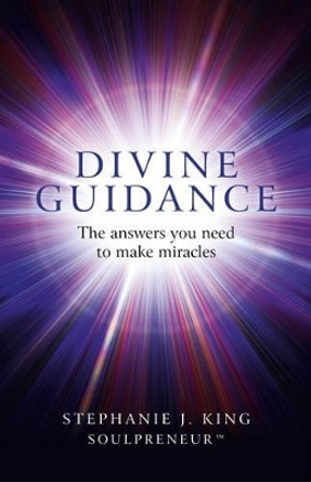 Divine Guidance: The Answers You Need to Make Miracles by Stephanie J. King