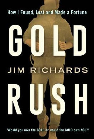 Gold Rush: How I Found, Lost and Made a Fortune by Jim Richards