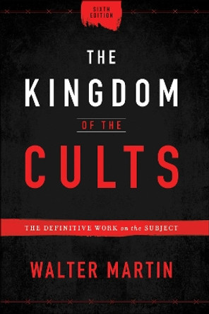 The Kingdom of the Cults: The Definitive Work on the Subject by Walter Martin