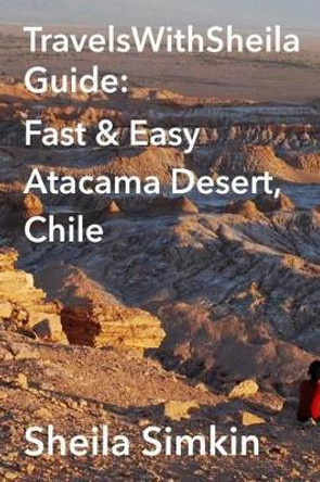 TravelsWithSheila Guide: Fast & Easy Atacama Desert, Chile by Sheila Simkin