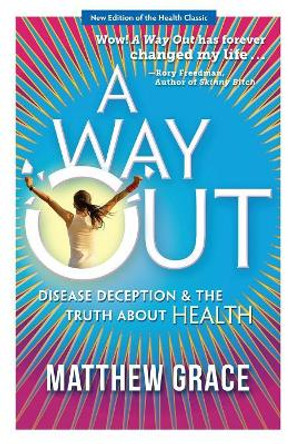 A Way Out - Disease Deception and the Truth about Health: New Edition by Matthew Grace