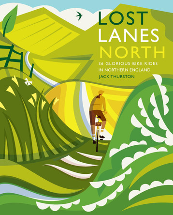 Lost Lanes North: 36 Glorious bike rides in Yorkshire, the Lake District, Northumberland and northern England by Jack Thurston