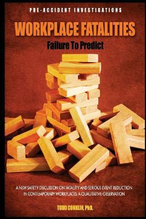 Workplace Fatalities: Failure to Predict: A New Safety Discussion on Fatality and Serious Event Reduction by Todd E Conklin Phd