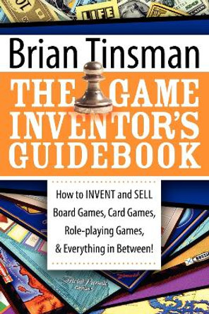 Game Inventor's Guidebook: How to Invent and Sell Board Games, Card Games, Role-Playing Games, & Everything in Between! by Brian Tinsman