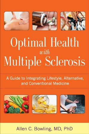 Optimal Health with Multiple Sclerosis: A Guide to Integrating Lifestyle, Alternative, and Conventional Medicine by Allen C. Bowling