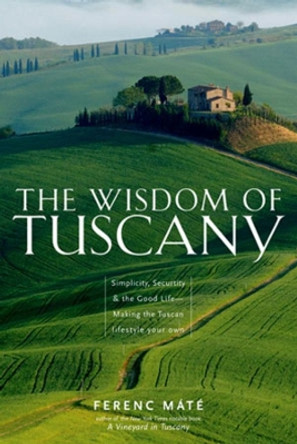 The Wisdom of Tuscany: Simplicity, Security, and the Good Life by Ferenc Máté