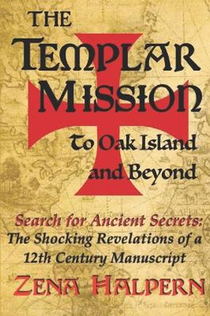 The Templar Mission to Oak Island and Beyond: Search for Ancient Secrets: The Shocking Revelations of a 12th Century Manuscript by Zena Halpern