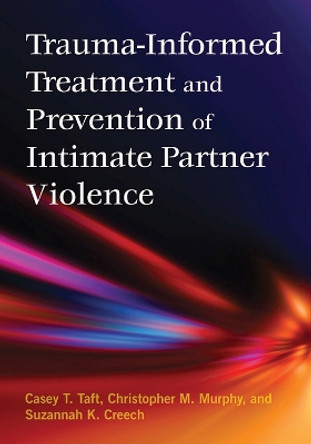 Trauma-Informed Treatment and Prevention of Intimate Partner Violence by Casey T. Taft