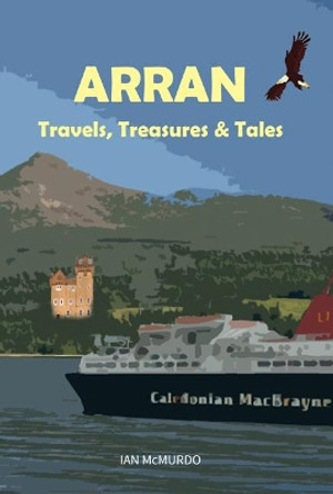 Arran: Travels, Treasures and Tales by Ian McMurdo