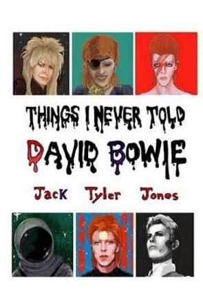 Things I Never Told David Bowie by Jack Tyler Jones