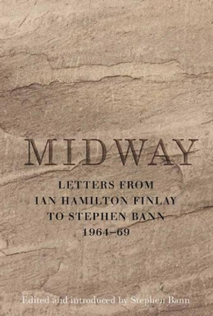 Midway: Letters from Ian Hamilton Finlay to Stephen Bann 1964-69 by Stephen Bann