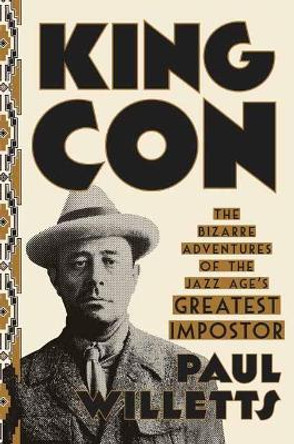 King Con: The Bizarre Adventures of the Jazz Age's Greatest Impostor by Paul Willetts