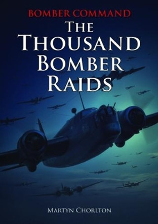 Bomber Command: The Thousand Bomber Raids by Martyn Chorlton