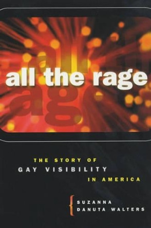 All the Rage: The Story of Gay Visibility in America by Suzanna Danuta Walters