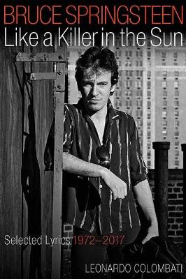 Bruce Springsteen Like a Killer in the Sun: Selected Lyrics 1972-2017 by Leonardo Colombati