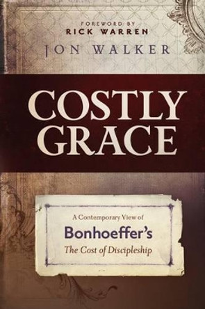 Costly Grace: A Contemporary View of Bonhoeffer's the Cost of Discipleship by Jon Walker