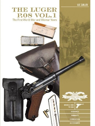 Luger P.08 Vol.1: The First World War and Weimar Years: Models 1900 to 1908, Markings, Variants, Ammunition, Accessories by ,Luc Guillou