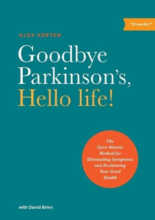 Goodbye Parkinson's, Hello Life: The Gyro-Kinetic Method for Eliminating Symptoms and Reclaiming Your Good Health by Alex Kerten