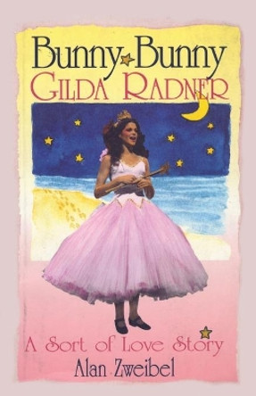 Bunny Bunny: Gilda Radner A Sort of Love Story by Alan Zweibel