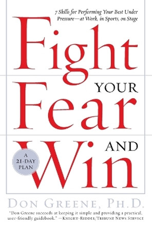 Fight Your Fear and Win: Seven Skills for Performing Your Best Under Pressure--At Work, in Sports, on Stage by Dr Don Greene