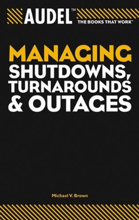 Audel Managing Shutdowns, Turnarounds, and Outages by Michael V. Brown