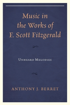 Music in the Works of F. Scott Fitzgerald: Unheard Melodies by Anthony J. Berret