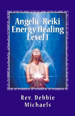 Angelic-Reiki Energy Healing Level 1: Level 1 by Debbie Michaels