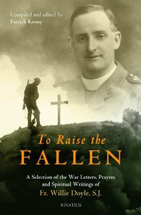 To Raise the Fallen: The War Letters, Prayers, and Spiritual Writings of Fr. Willie Doyle by Patrick Kenny