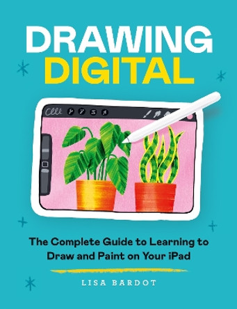 Drawing Digital: The Complete Guide to Learning to Draw and Paint on Your iPad by Lisa Bardot
