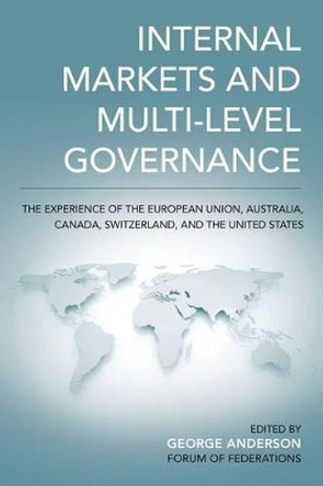 Internal Markets and Multi-level Governance: The Experience of the European Union, Australia, Canada, Switzerland, and the United States by George Anderson