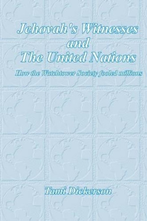 Jehovah's Witnesses and the United Nations: How the Watchtower Society Fooled Millions by Tami Dickerson