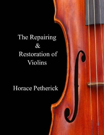 The Repairing & Restoration of Violins by Horace Petherick