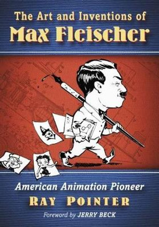 The Art and Inventions of Max Fleischer: American Animation Pioneer by Ray Pointer