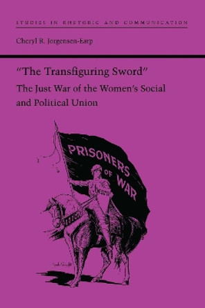 &quot;The Transfiguring Sword&quot;: The Just War of the Women's Social and Political Union by Cheryl R. Jorgensen-Earp