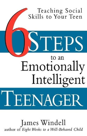 Six Steps to an Emotionally Intelligent Teenager: Teaching Social Skills to Your Teen by James Windell