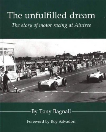 The Unfulfilled Dream: The Story of Motor Racing at Aintree by Tony Bagnall