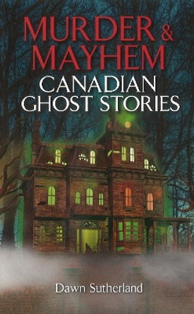 Murder & Mayhem: Canadian Ghost Stories by Dawn Sutherland