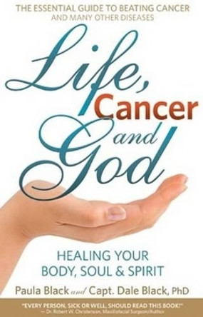 Life, Cancer & God: The Essential Guide to Beating Cancer and Many Other Diseases by Paula Black