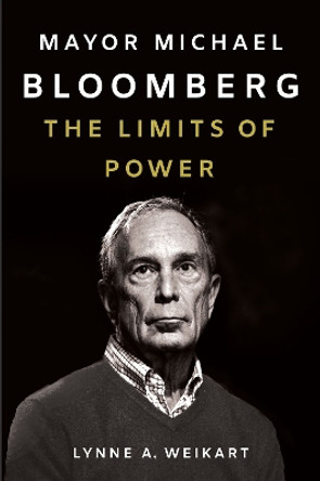 Mayor Michael Bloomberg: The Limits of Power by Lynne A. Weikart