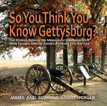 So You Think You Know Gettysburg?: The Stories behind the Monuments and the Men Who Fought One of America's Most Epic Battles by James Gindlesperger