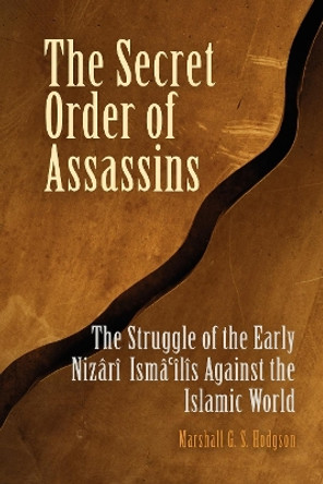 The Secret Order of Assassins: The Struggle of the Early Nizari Ismai'lis Against the Islamic World by Marshall G. S. Hodgson