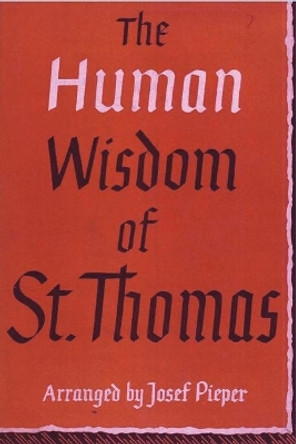 The Human Wisdom of St. Thomas: A Breviary of Philosophy from the Works of St. Thomas Aquinas by Josef Pieper